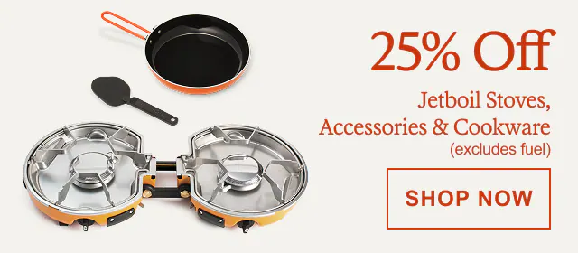 25% Off Jetboil Stoves, Accessories & Cookware (excludes fuel). Click here to SHOP NOW