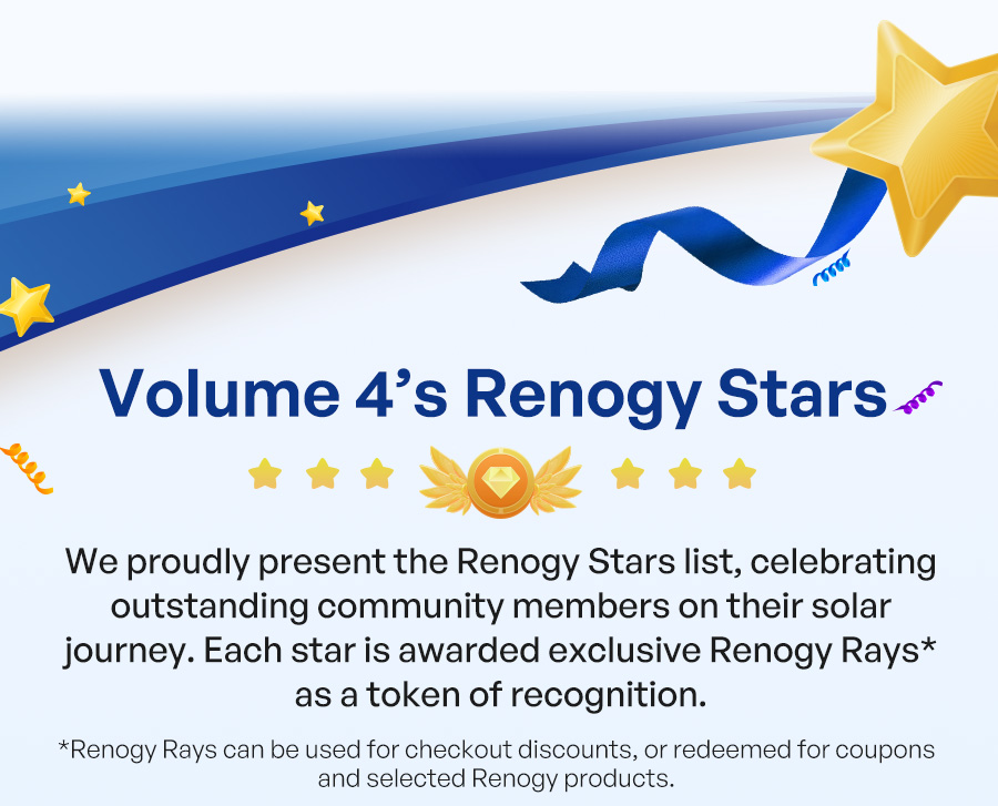 Volume 4’s Renogy Stars | "We proudly present the Renogy Stars list, celebrating outstanding community members on their solar journey. Each star is awarded exclusive Renogy Rays* as a token of recognition. *Renogy Rays can be used for checkout discounts, or redeemed for coupons and selected Renogy products.