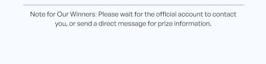Note for Our Winners: Please wait for the official account to contact you, or send a direct message for prize information.