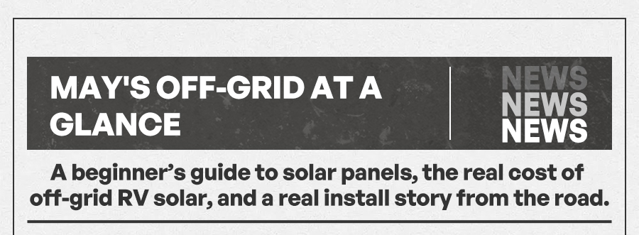 May's Off-Grid at a Glance Subheader: Three quick reads to get you started: the basics, the real cost, and a real install story from the road.