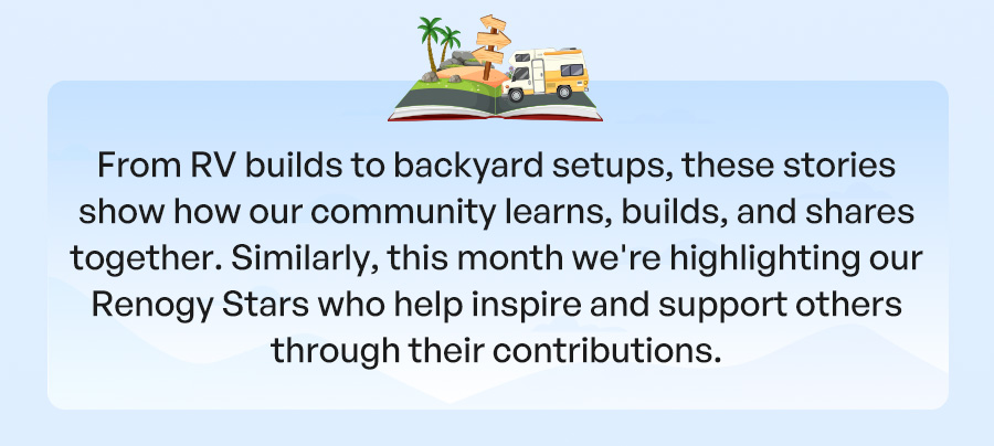 From RV builds to backyard setups, these stories show how our community learns, builds, and shares together. Similarly, this month we're highlighting our Renogy Stars who help inspire and support others through their contributions.