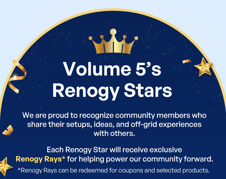 Volume 5’s Renogy Stars "This month, we're spotlighting community members who shared real setups, helpful ideas, and off-grid experiences with others. Each Renogy Star will receive bonus Renogy Rays* as a thank-you for helping the community learn, build, and stay powered together. *Renogy Rays can be redeemed for coupons and selected products."