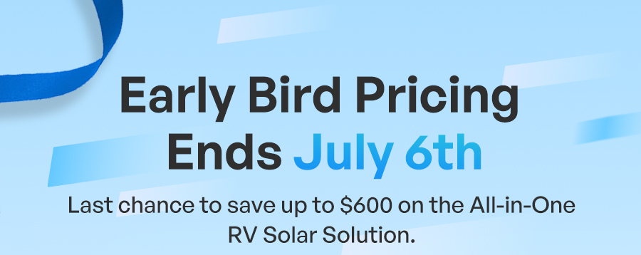 Early Bird Pricing Ends July 6th Last chance to save up to $600 on the All-in-One RV Solar Solution.