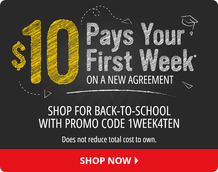 $10 Pays Your First Week On A New Agreement* Shop for Back-To-School with Promo Code 1WEEK4TEN. (Does not reduce total cost to own). Shop Now