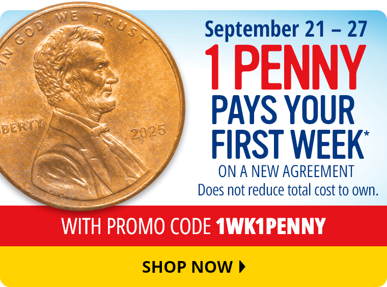 September 21 to 27. 1 Penny Pays Your First Week On A New Agreement* with promo code 1WK1PENNY. Does not reduce total cost to own. Shop Now.