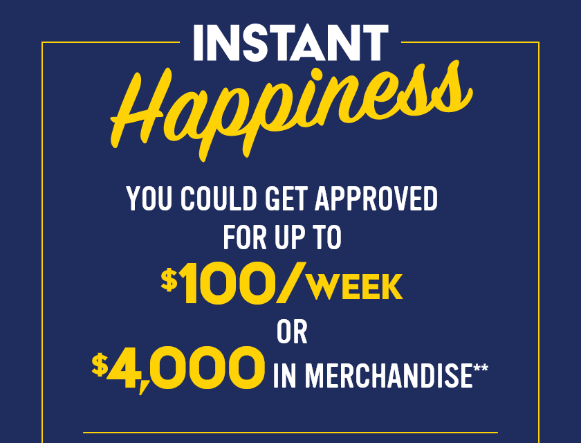 Instant Happiness! You could get approved for up to $100 per week or $4,000 in merchandise.±