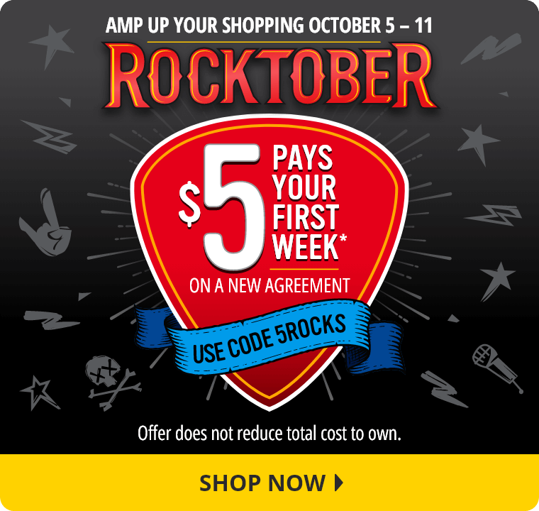Amp Up Your Shopping October 5 through 11. Rocktober: $5 Pays Your First Week* on a new agreement. Use code 5ROCKS. Offer does not reduce total cost to own. Shop Now
