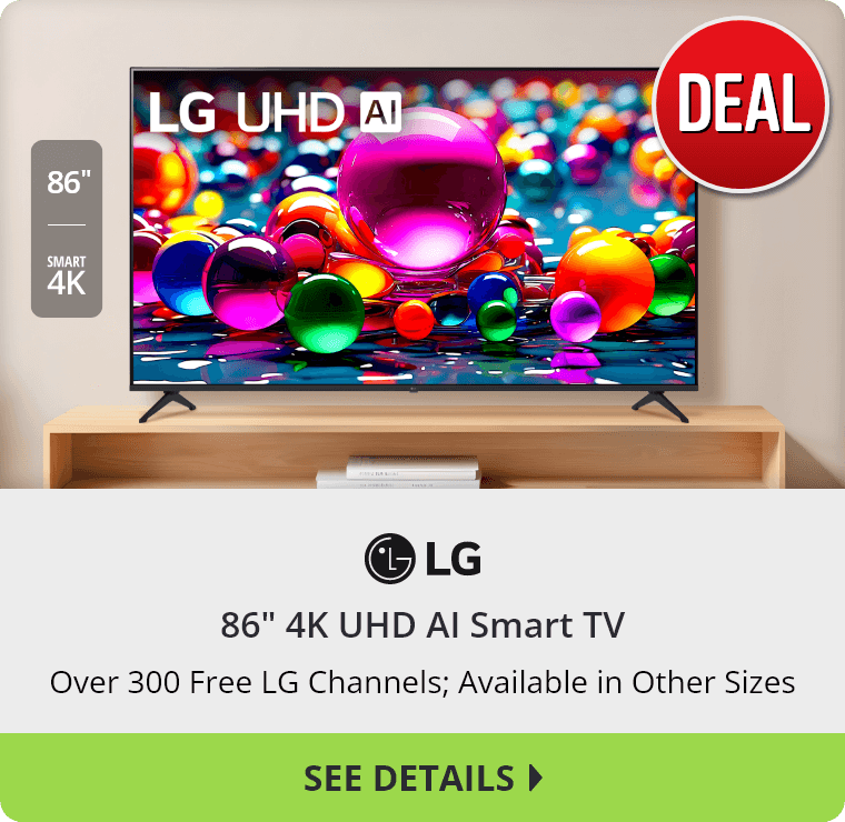 Deal on a LG 86 inch 4K UHD AI Smart TV. Over 300 Free LG Channels; Available in Other Sizes. See Details.
