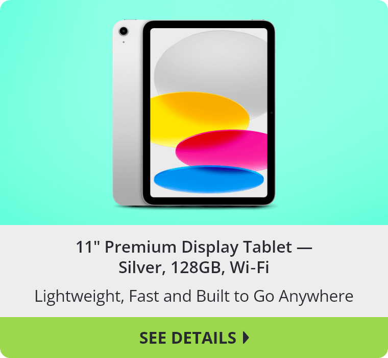 11 inch Premium Display Tablet in Silver with 128GB and Wi‑Fi. Lightweight, Fast and Built to Go Anywhere. See Details.
