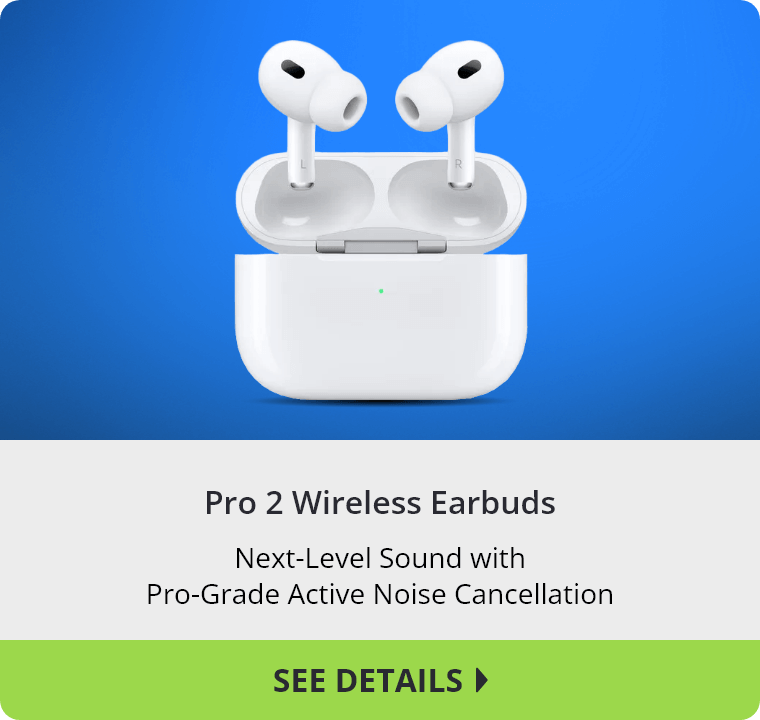 Pro 2 Wireless Earbuds. Next-Level Sound with Pro-Grade Active Noise Cancellation.. See Details.