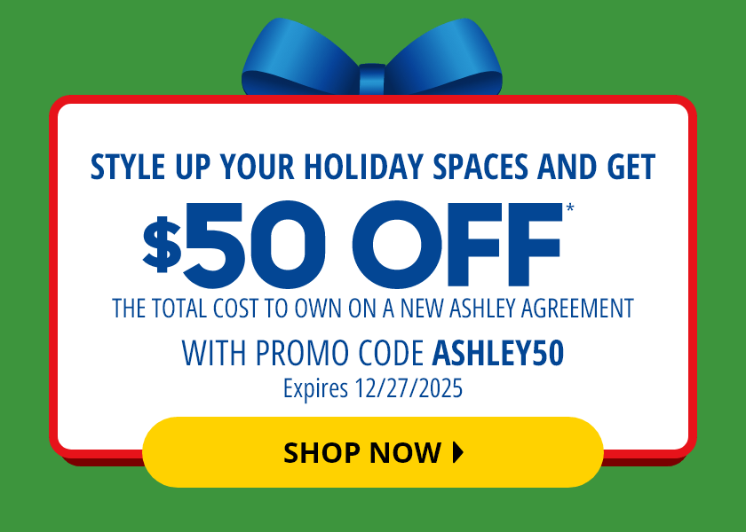 Style Up Your Holiday Space and Get $50 Off* The Total Cost To Own on a New Ashley Agreement with Promo Code ASHLEY50. Expires December 27, 2025. Shop Now.
