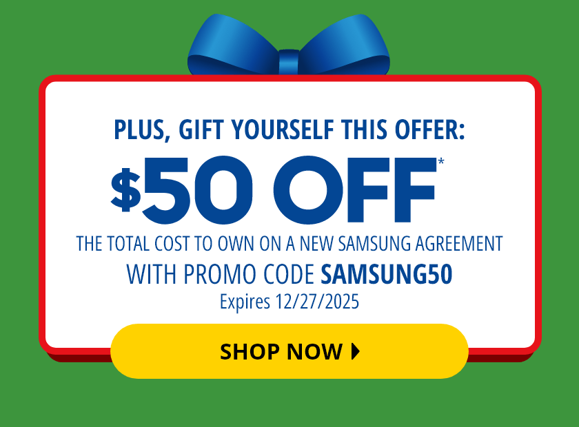 Plus, Gift Yourself This Offer: $50 Off* The Total Cost To Own On A New Samsung Agreement with promo code SAMSUNG50. Expires December 27, 2025. Shop Now.