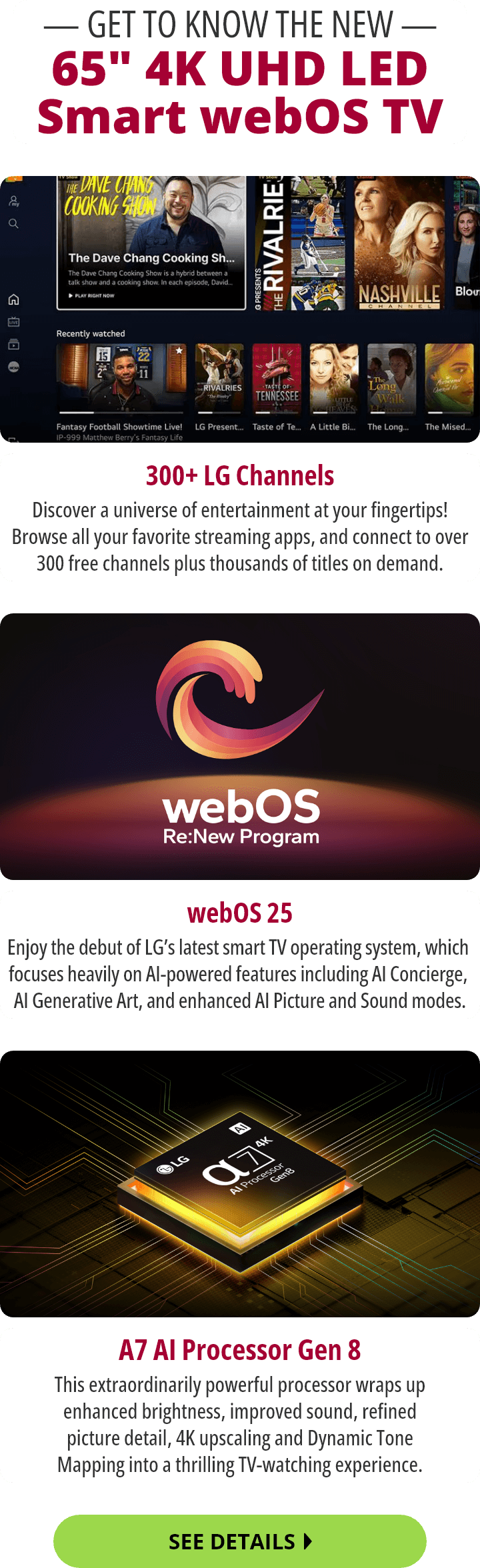 Get To Know The New 65 inch 4K UHD LED Smart webOS TV. 300+ LG Channels, web OS 25, and an A7 AI Processor Gen 8. See Details.