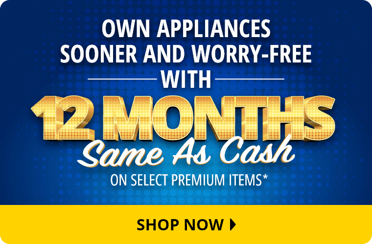 Own Appliances Sooner And Worry-Free With 12 Months Same As Cash on Select Premium Items.* Shop Now