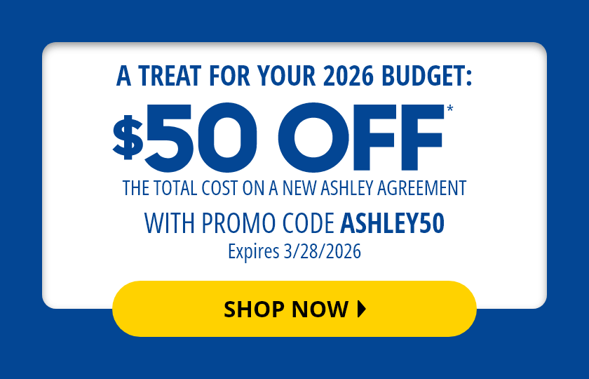 $50 Off* The Total Cost to Own a New Ashley Agreement with Promo Code ASHLEY50 expires 03/28/2026
