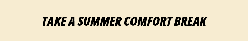 TAKE A SUMMER COMFORT BREAK