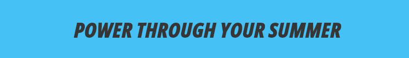 POWER THROUGH YOUR SUMMER