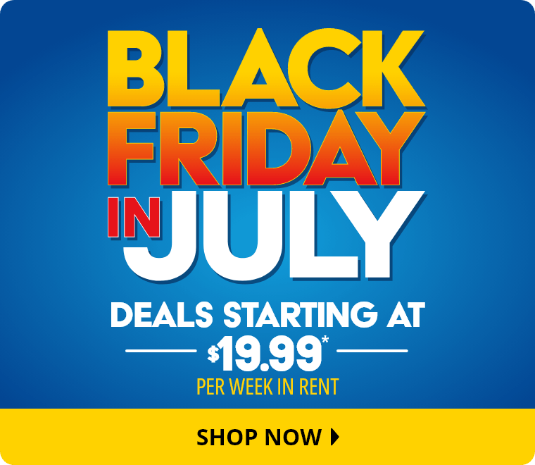 Black Friday in July Deals Starting at $19.99* Per Week in Rent