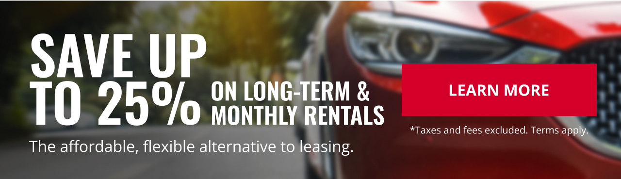 SAVE UP TO 25% ON LONG-TERM & MONTHLY RENTALS. The affordable, flexible alternative to leasing. | LEARN MORE | *Taxes and fees excluded. Terms apply.