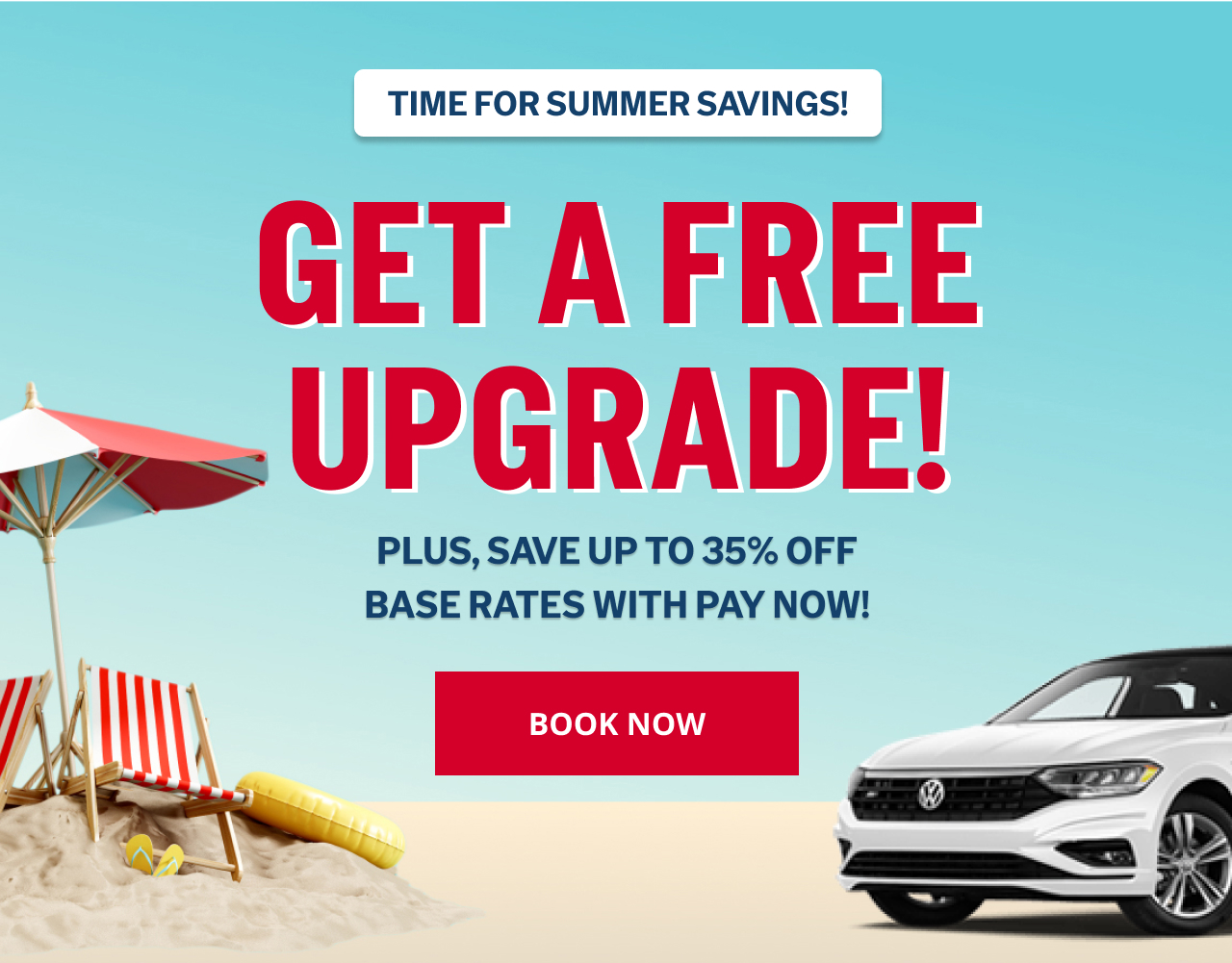 TIME FOR SUMMER SAVINGS! GET A FREE UPGRADE! PLUS, SAVE UP TO 35% OFF BASE RATES WITH PAY NOW! | BOOK NOW