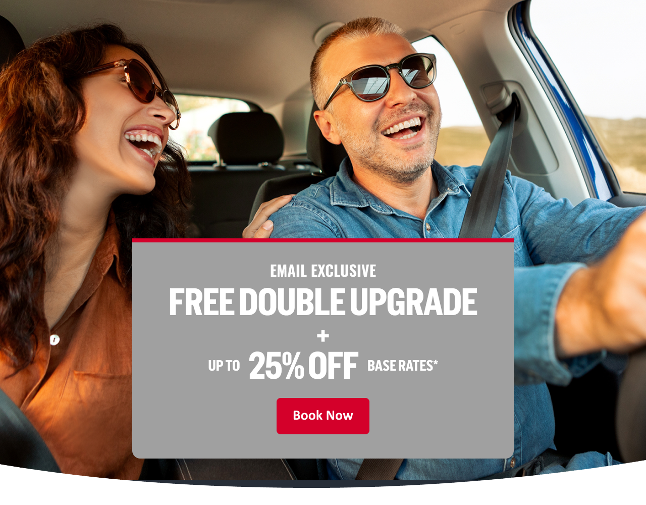 EMAIL EXCLUSIVE FREE DOUBLE UPGRADE + UP TO 25% OFF BASE RATES* Book Now
