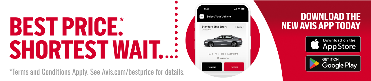 BEST PRICE: SHORTEST WAIT. *Terms and Conditions Apply. See Avis.com/bestprice for details. | DOWNLOAD THE NEW AVIS APP TODAY