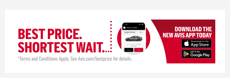 BEST PRICE: SHORTEST WAIT. *Terms and Conditions Apply. See Avis.com/bestprice for details. | DOWNLOAD THE NEW AVIS APP TODAY