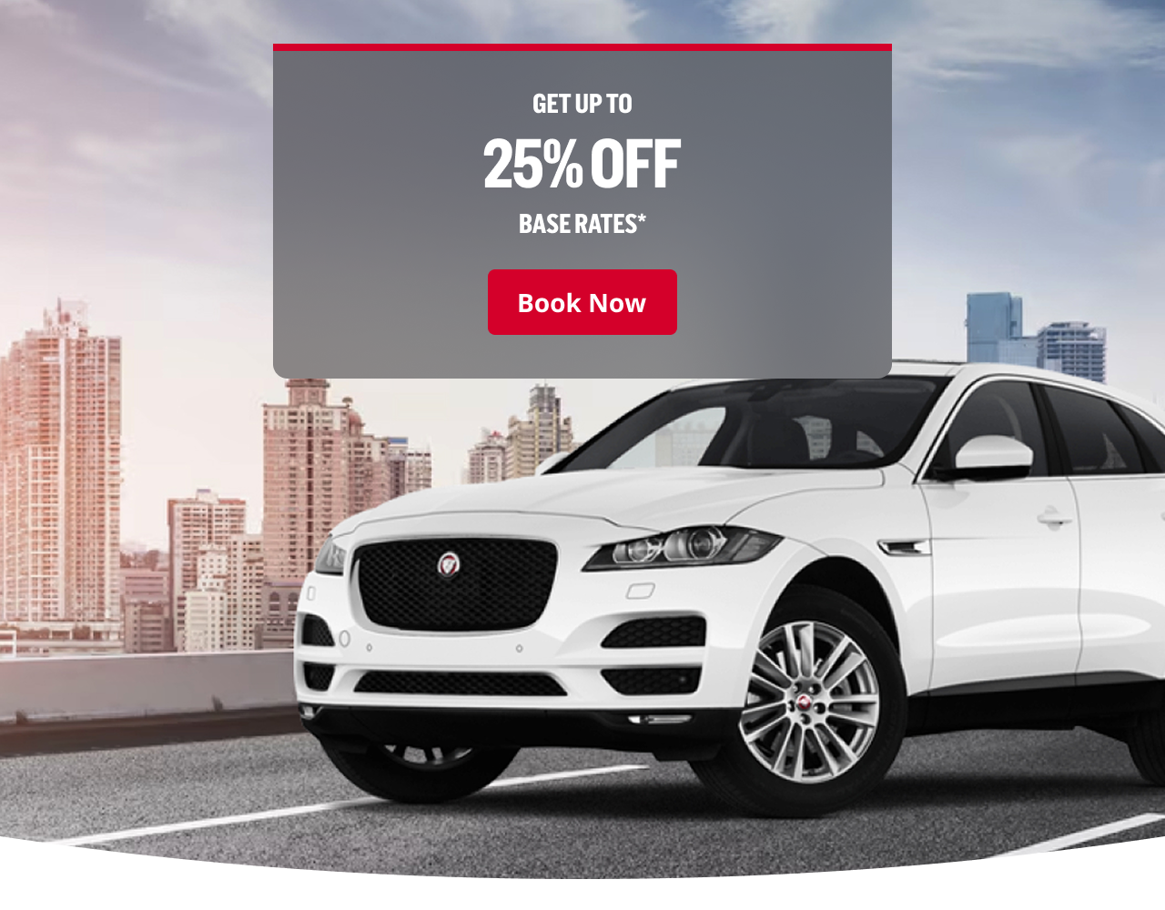 GET UP TO 25% OFF BASE RATES* | Book Now