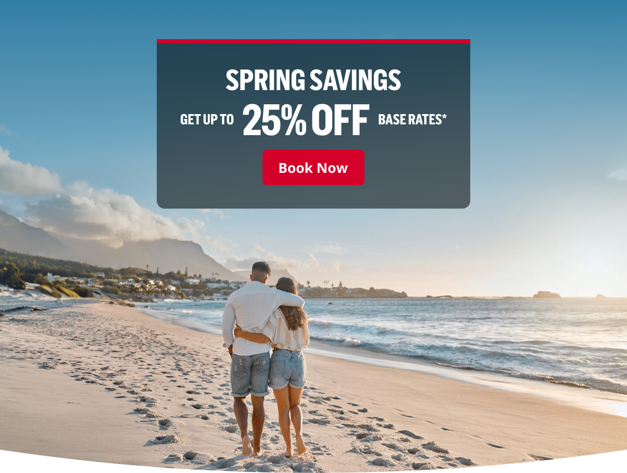 SPRING SAVINGS / GET UP TO 25% OFF BASE RATES* | Book Now