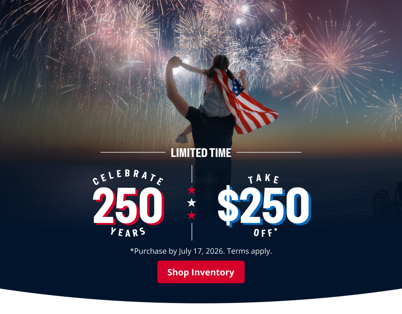 LIMITED TIME / CELEBRATE 250 YEARS, TAKE $250 OFF *Purchase by July 27, 2026. Terms Apply. | Shop Inventory