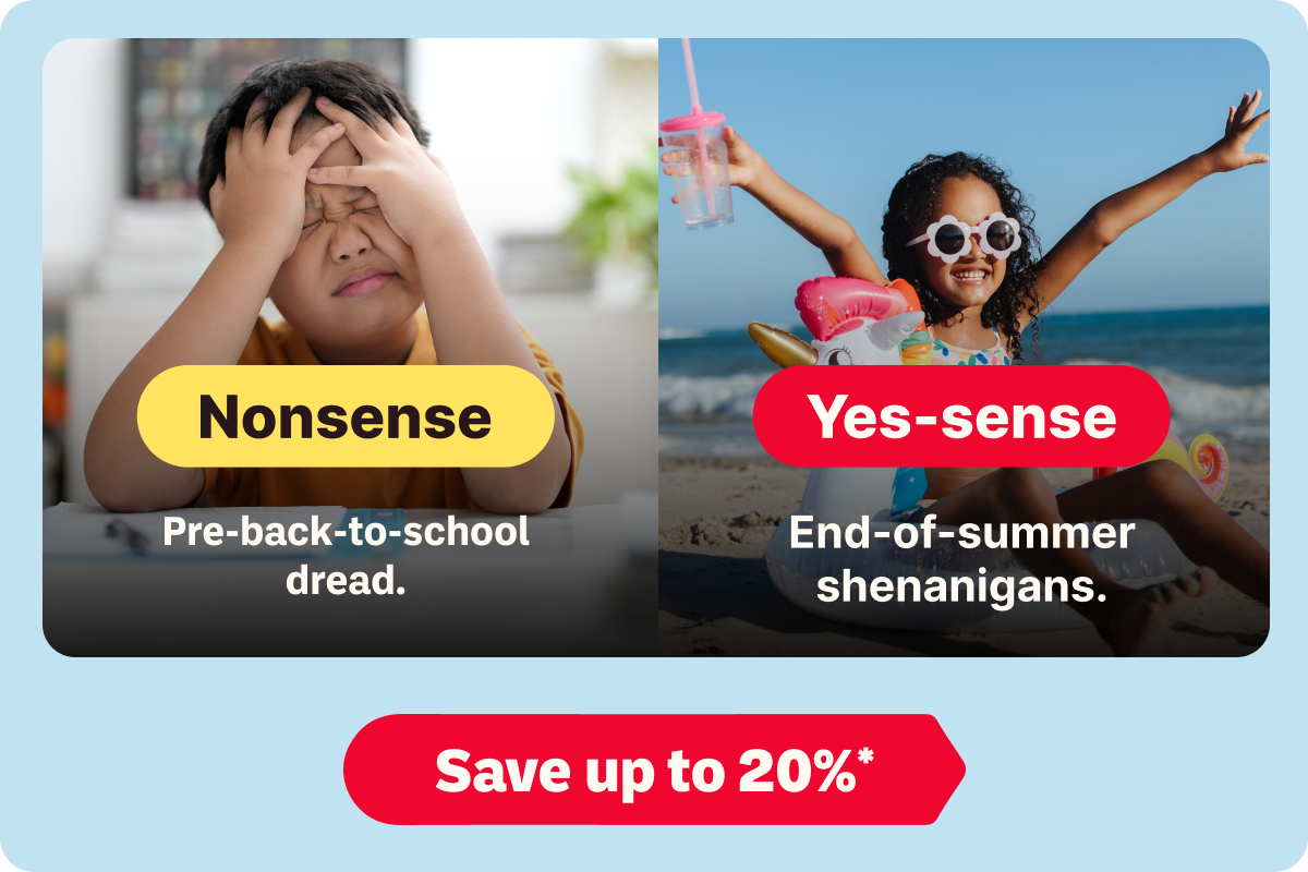 Nonsense: Pre-back-to-school dread. | Yes-sense: End-of-summer shenanigans. | Save up to 20%