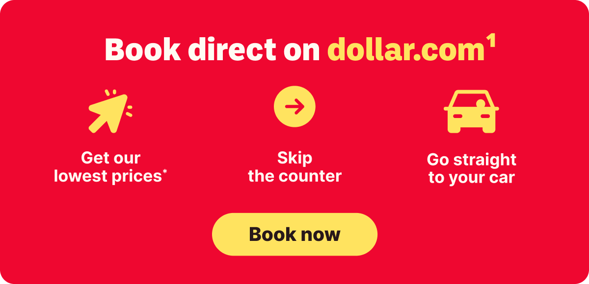 Book direct on dollar.com* | Get our lowest prices | Skip the counter | Go straight to your car | Book now