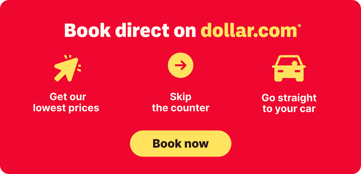 Book direct on dollar.com* | Get our lowest prices | Skip the counter | Go straight to your car | Book now
