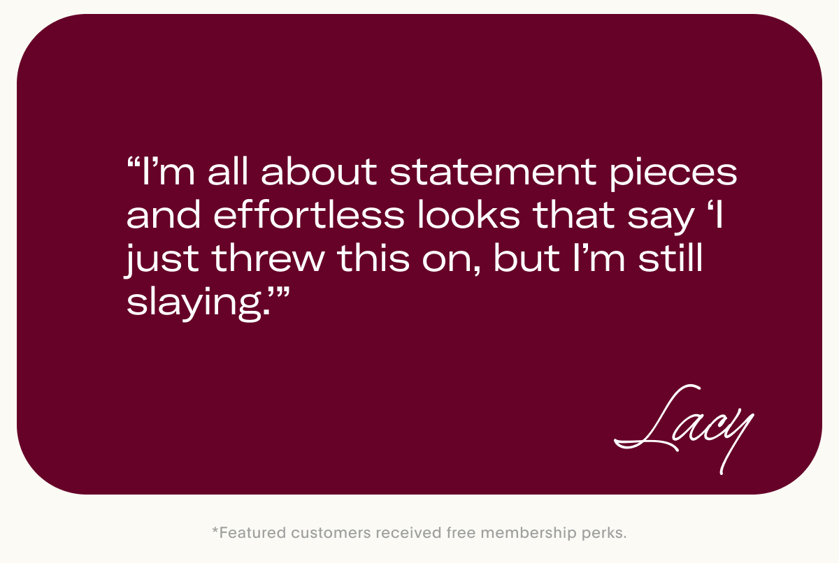 “I’m all about statement pieces and effortless looks that say ‘I just threw this on, but I’m still slaying.’”