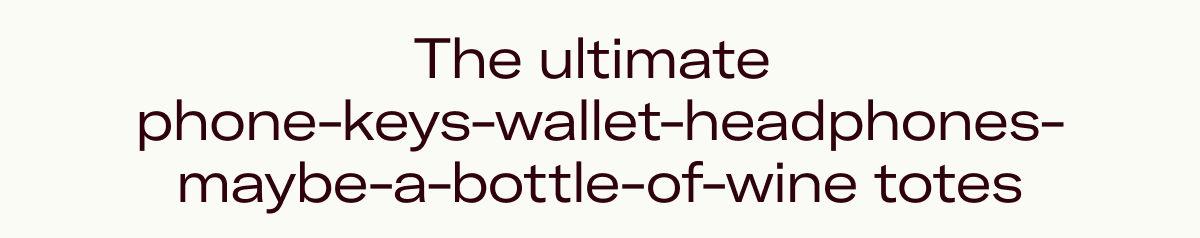The ultimate  phone-keys-wallet-headphones-maybe-a-bottle-of-wine totes