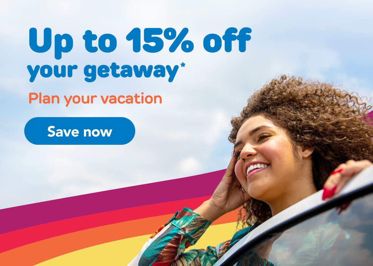 Up to 15% off your getaway* | Plan your vacation |  Save now