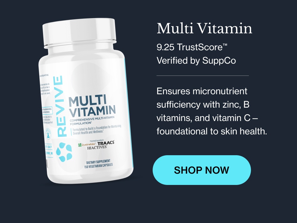Multi Vitamin 9.25 TrustScore™  Verified by SuppCo Ensures micronutrient sufficiency with zinc, B vitamins, and vitamin C—foundational to skin health. SHOP NOW