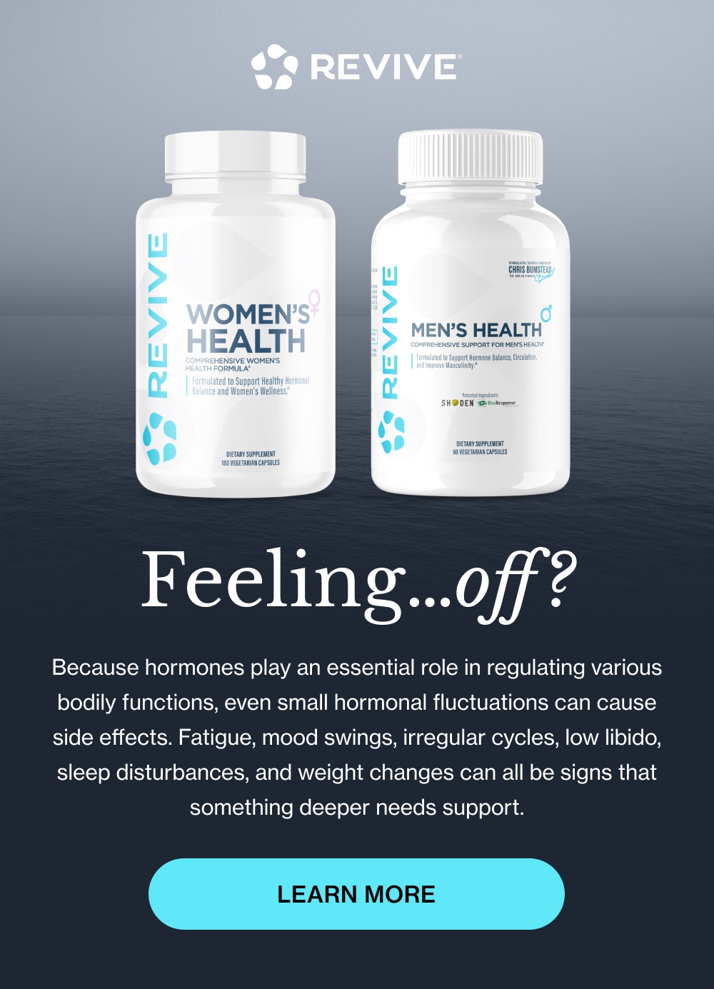 Feeling…off? Because hormones play an essential role in regulating various bodily functions, even small hormonal fluctuations can cause side effects. Fatigue, mood swings, irregular cycles, low libido, sleep disturbances, and weight changes can all be signs that something deeper needs support. Learn More