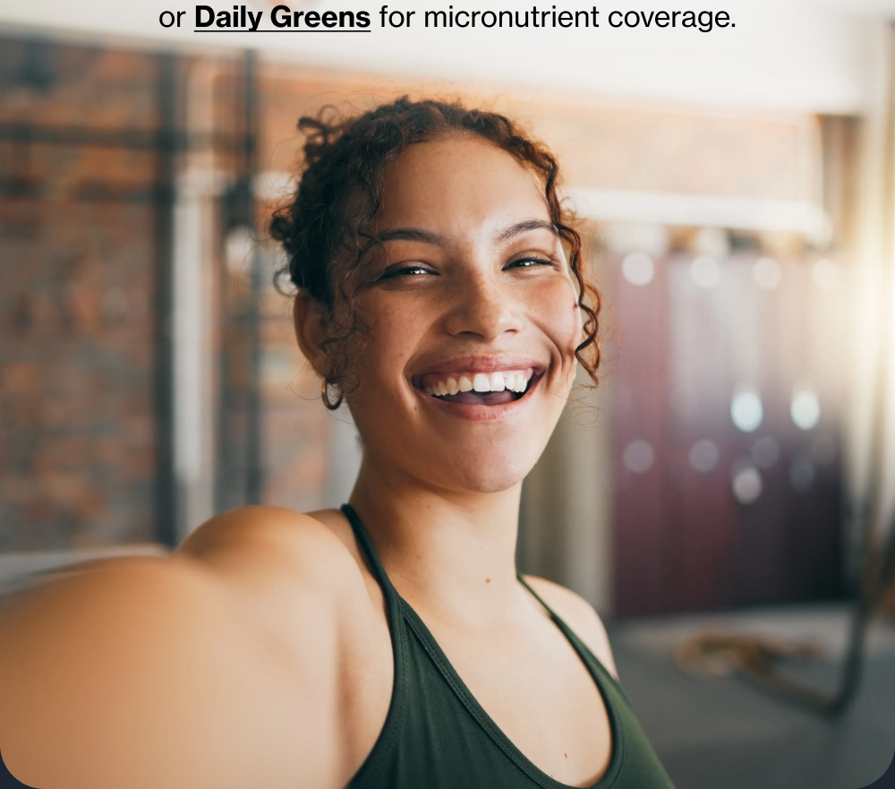  or Daily Greens for micronutrient coverage.