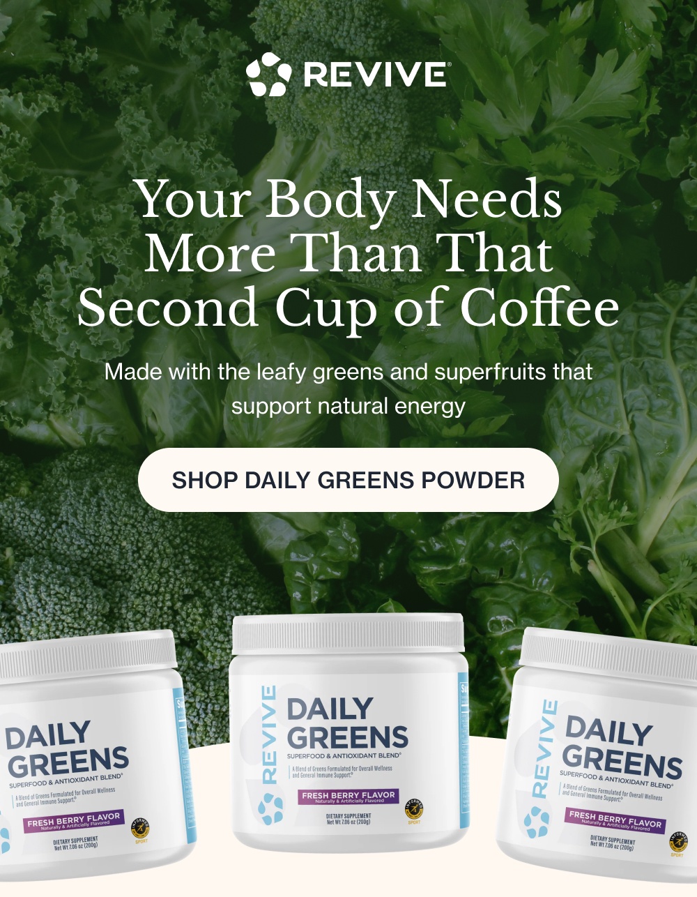 Your Body Needs More Than That Second Cup of Coffee Made with the leafy greens and superfruits that support natural energy Shop Daily Greens Powder