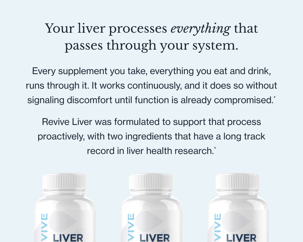Your liver processes everything that passes through your system. Every supplement you take, everything you eat and drink, runs through it. It works continuously, and it does so without signaling discomfort until function is already compromised.* Revive Liver was formulated to support that process proactively, with two ingredients that have a long track record in liver health research.*