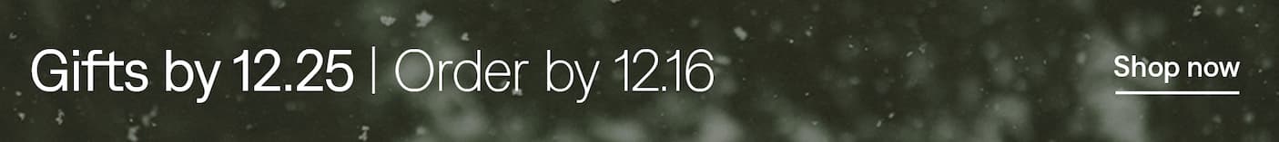 Gifts by 12.25: Order by 12.16. Shop now