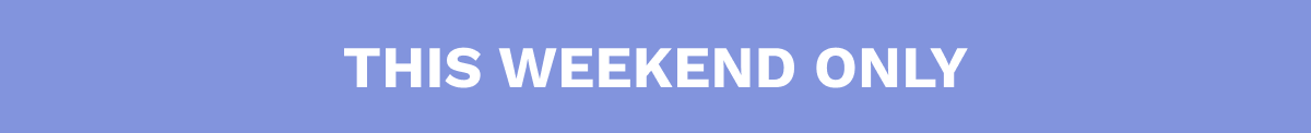 THIS WEEKEND ONLY