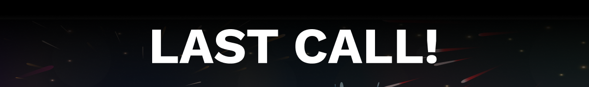 LAST CALL!