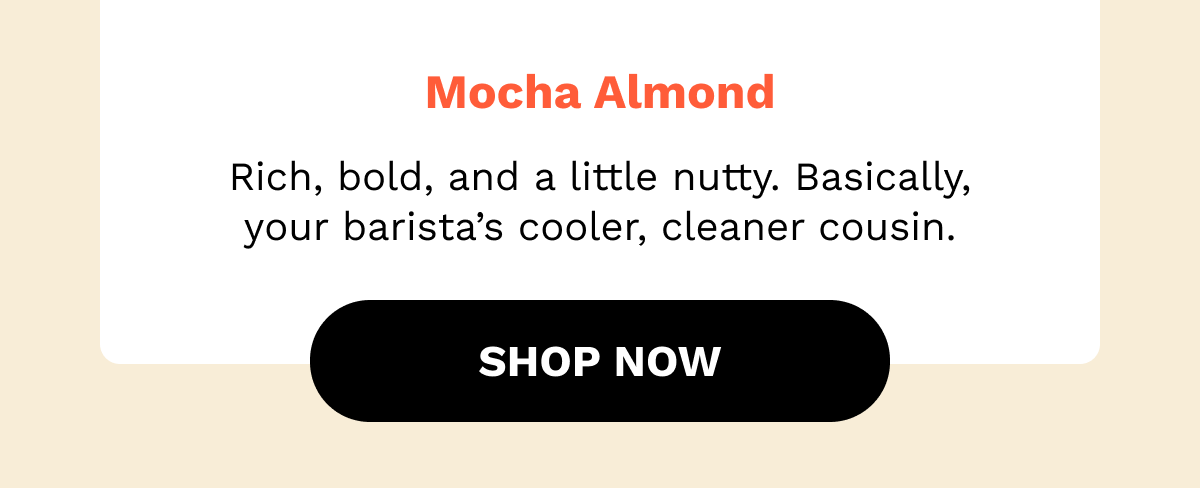 Rich, bold, and a little nutty. Basically, your barista’s cooler, cleaner cousin.
