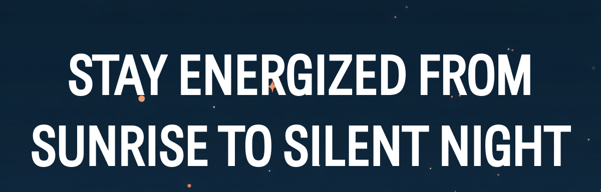 Stay Energized from Sunrise to Silent Night