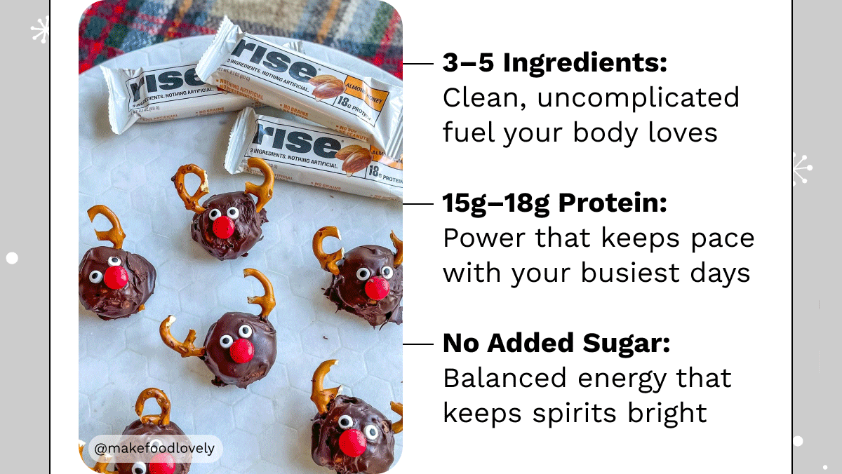 • 3–5 Ingredients: Clean, uncomplicated fuel your body loves • 15g–18g Protein: Power that keeps pace with your busiest days • No Added Sugar: Balanced energy that keeps spirits bright