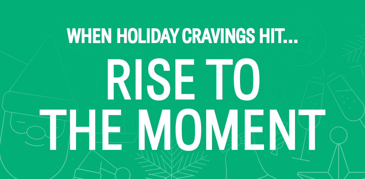 When Holiday Cravings Hit…  Rise to the Moment