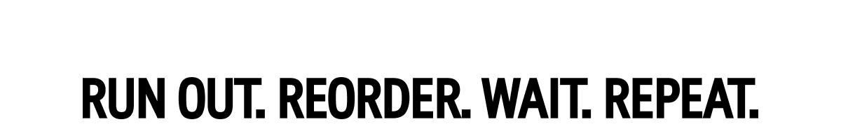 Run Out. Reorder. Wait. Repeat.