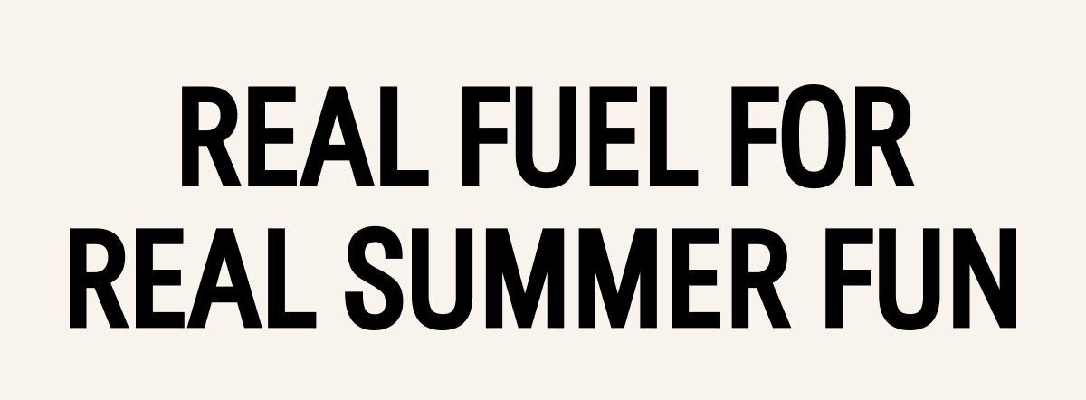Real Fuel for Real Summer Fun